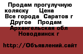 Продам прогулучную коляску.  › Цена ­ 2 500 - Все города, Саратов г. Другое » Продам   . Архангельская обл.,Новодвинск г.